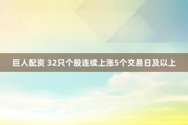巨人配资 32只个股连续上涨5个交易日及以上