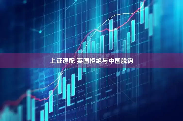 上证速配 英国拒绝与中国脱钩