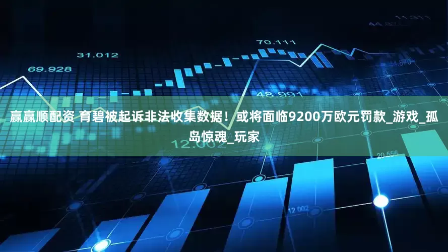 赢赢顺配资 育碧被起诉非法收集数据！或将面临9200万欧元罚款_游戏_孤岛惊魂_玩家