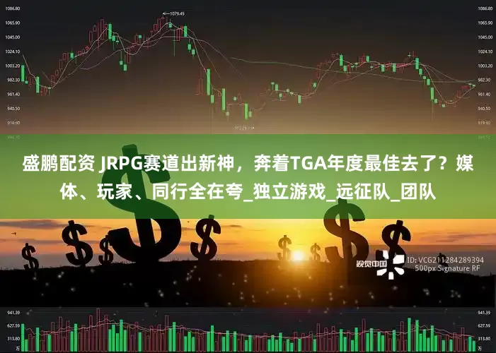 盛鹏配资 JRPG赛道出新神，奔着TGA年度最佳去了？媒体、玩家、同行全在夸_独立游戏_远征队_团队
