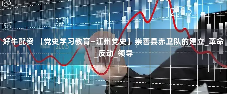好牛配资 【党史学习教育—江州党史】崇善县赤卫队的建立_革命_反动_领导