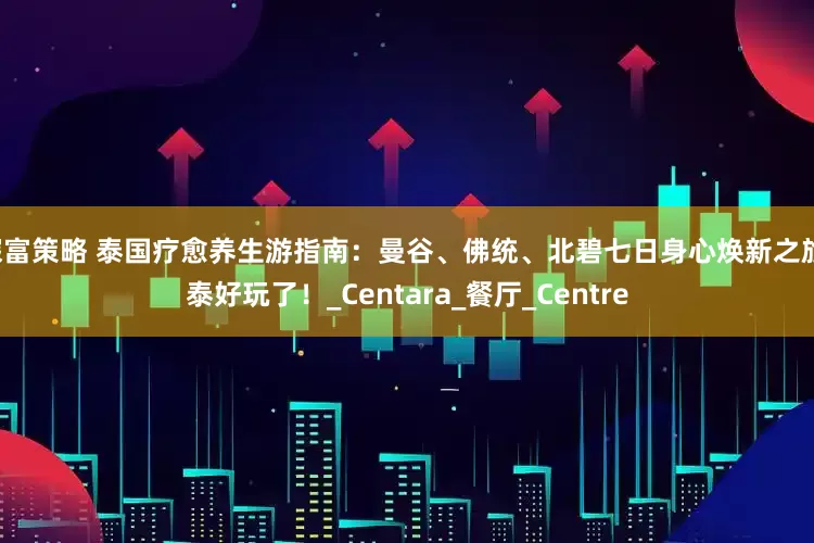 深富策略 泰国疗愈养生游指南：曼谷、佛统、北碧七日身心焕新之旅，泰好玩了！_Centara_餐厅_Centre