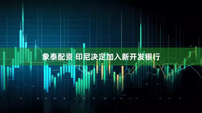 象泰配资 印尼决定加入新开发银行