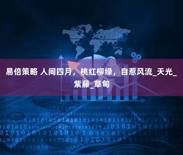 易倍策略 人间四月，桃红柳绿，自惹风流_天光_紫藤_草甸