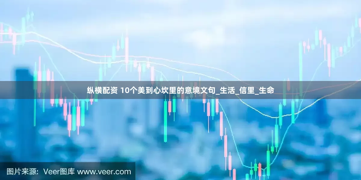 纵横配资 10个美到心坎里的意境文句_生活_信里_生命