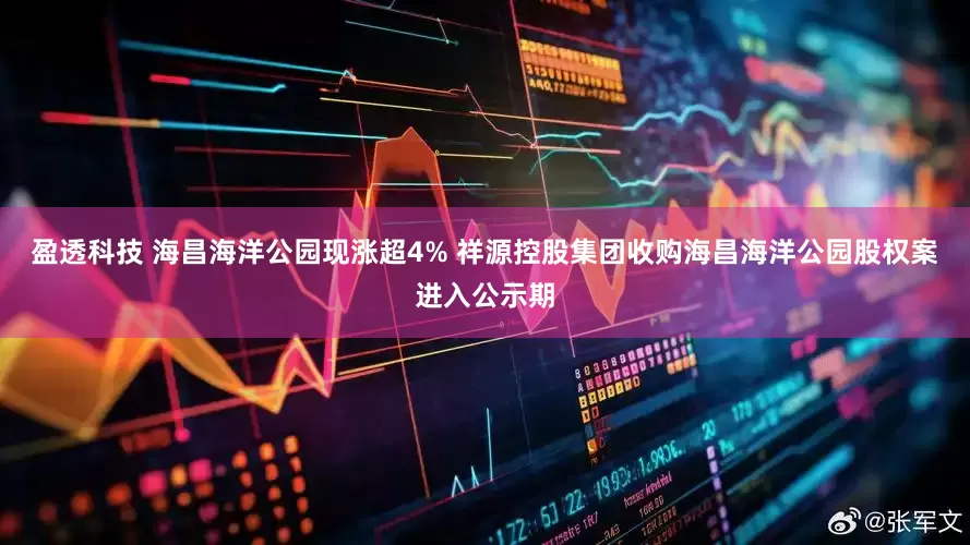 盈透科技 海昌海洋公园现涨超4% 祥源控股集团收购海昌海洋公园股权案进入公示期
