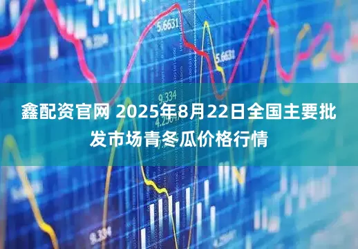 鑫配资官网 2025年8月22日全国主要批发市场青冬瓜价格行情
