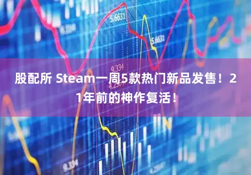 股配所 Steam一周5款热门新品发售！21年前的神作复活！
