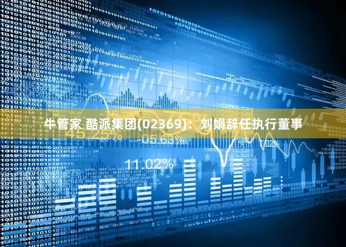 牛管家 酷派集团(02369)：刘娟辞任执行董事