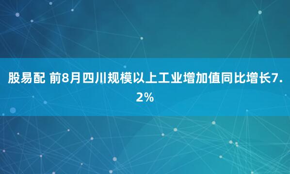 股易配 前8月四川规模以上工业增加值同比增长7.2%