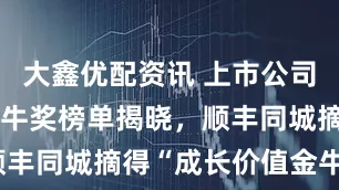 大鑫优配资讯 上市公司（港股）金牛奖榜单揭晓，顺丰同城摘得“成长价值金牛奖”