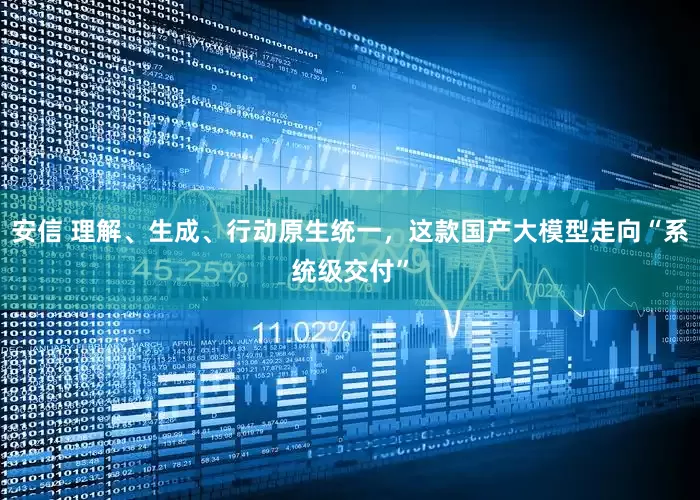 安信 理解、生成、行动原生统一，这款国产大模型走向“系统级交付”